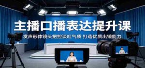 主播口播表达提升课:发声形体镜头把控谈吐气质,打造优质出镜能力-中创网_分享创业项目_助您在家赚钱