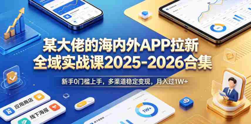 某大佬的海内外APP拉新全域实战课2025-2026合集，新手0门槛上手，多渠道稳定变现，月入过1W+-中创网_分享创业项目_助您在家赚钱