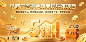 电商广告掘金双变现独家项目,协议批量挂G,当天收益5张+,每天稳定产出,附全套工具【揭秘】-中创网_分享创业项目_助您在家赚钱