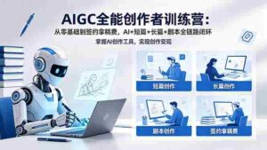 (18403期)AIGC全能创作者训练营:从零基础到签约拿稿费,AI+短篇+长篇+剧本全链路闭环-中创网_分享创业项目_助您在家赚钱