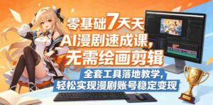 零基础7天AI漫剧速成课,无需绘画剪辑,全套工具落地教学,轻松实现漫剧账号稳定变现-中创网_分享创业项目_助您在家赚钱