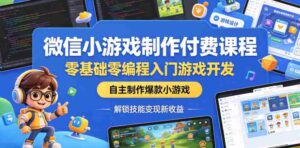 微信小游戏制作付费课程，零基础零编程入门游戏开发，自主制作爆款小游戏，解锁技能变现新收益-中创网_分享创业项目_助您在家赚钱