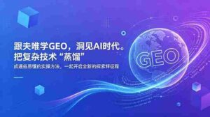 (18671期)跟夫唯学GEO,洞见AI时代。把复杂技术 “蒸馏” 成通俗易懂的实操方法,一起开启全新的探索征程-中创网_分享创业项目_助您在家赚钱