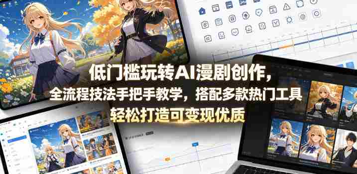低门槛玩转AI漫剧创作,全流程技法手把手教学,搭配多款热门工具,轻松打造可变现优质作品