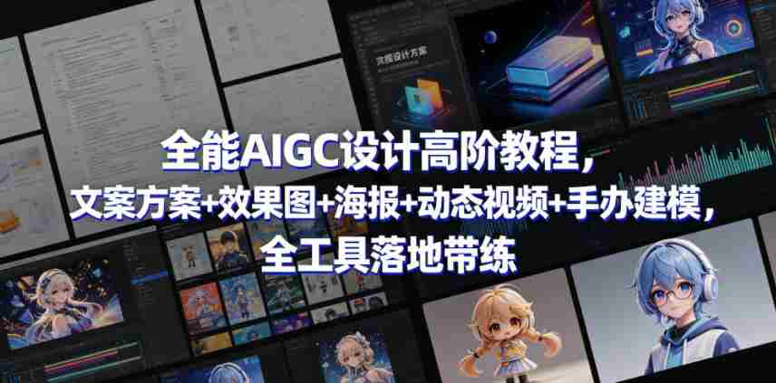全能AIGC设计高阶教程,文案方案+效果图+海报+动态视频+手办建模,全工具落地带练