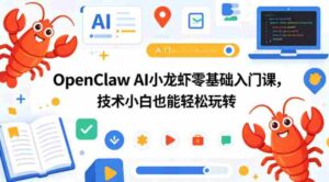 OpenClaw AI小龙虾零基础入门课,技术小白也能轻松玩转-中创网_分享创业项目_助您在家赚钱