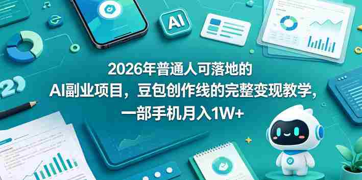 2026年普通人可落地的AI副业项目,豆包创作线的完整变现教学,一部手机月入1W+