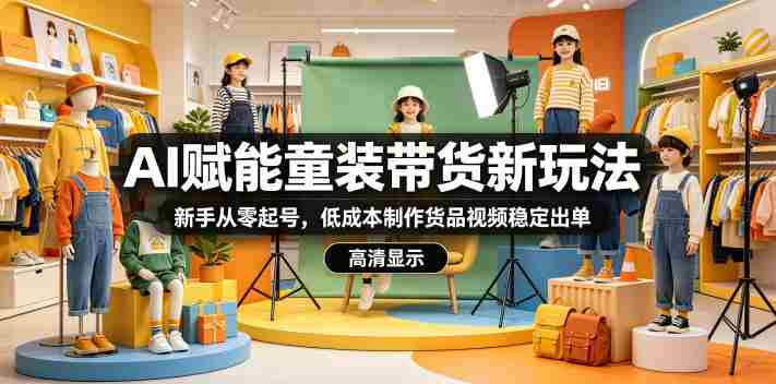 AI赋能童装带货新玩法,新手从零起号,低成本制作货品视频稳定出单