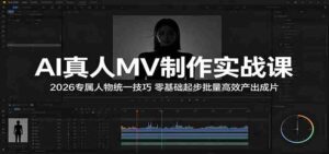 AI真人MV制作实战课:2026专属人物统一技巧,零基础起步批量高效产出成片-中创网_分享创业项目_助您在家赚钱
