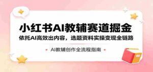 小红书AI教辅赛道掘金:依托AI高效出内容,选题资料实操变现全链路-中创网_分享创业项目_助您在家赚钱