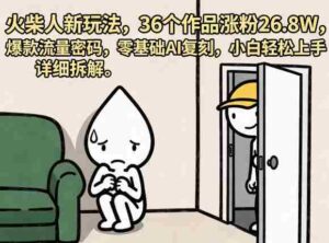 火柴人新玩法,36个作品涨粉26.8W,爆款流量密码,零基础AI复刻,小白轻松上手,详细拆解-中创网_分享创业项目_助您在家赚钱