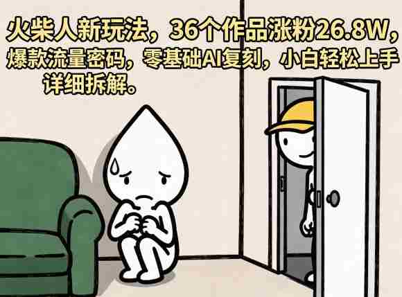 火柴人新玩法,36个作品涨粉26.8W,爆款流量密码,零基础AI复刻,小白轻松上手,详细拆解