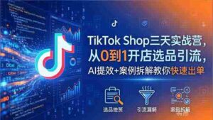 (18365期)TikTok Shop三天实战营2026年5月,从0到1开店选品引流,AI提效+案例拆解教你快速出单-中创网_分享创业项目_助您在家赚钱
