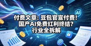 付费文章:豆包官宣付费!国产AI免费红利终结?行业全拆解-中创网_分享创业项目_助您在家赚钱
