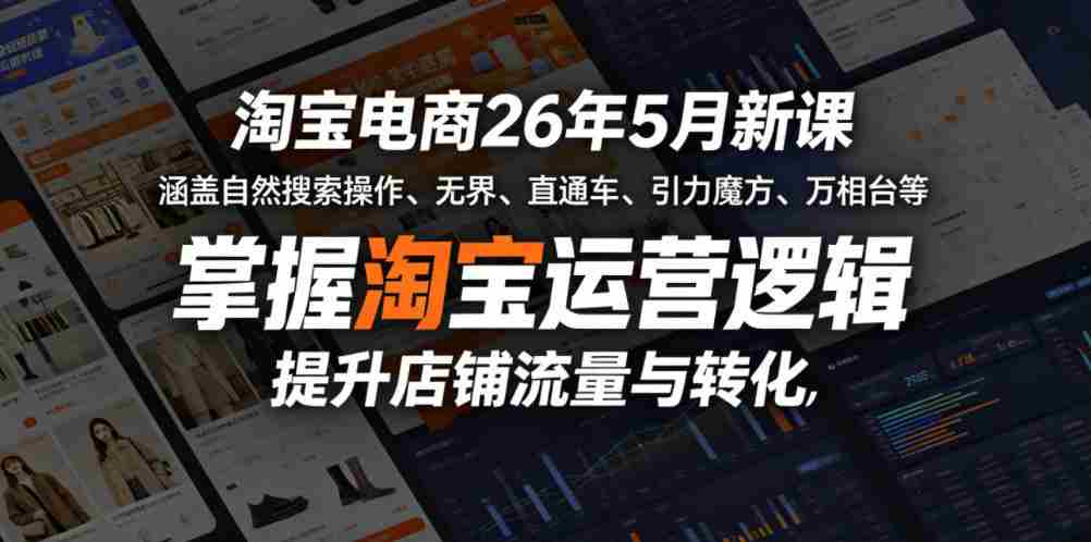 淘宝电商26年5月新课,涵盖自然搜索操作、无界、直通车、引力魔方、万相台等,掌握淘宝运营逻辑,提升店铺流量与转化