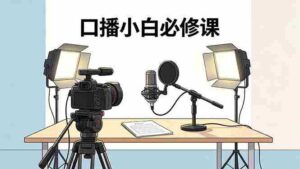(18428期)口播小白必修课:录像收音灯光设备+脚本撰写,搭专业级录制场景-中创网_分享创业项目_助您在家赚钱