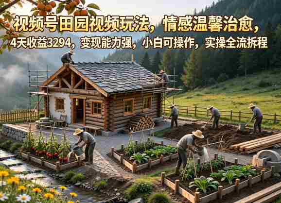视频号田园视频玩法，情感温馨治愈，4天收益3294，变现能力强，小白可操作，实操全流程拆解-中创网_分享创业项目_助您在家赚钱