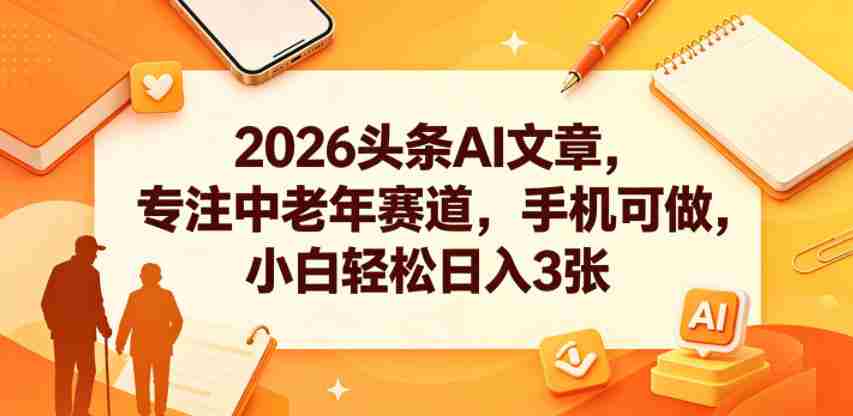 2026头条AI文章，专注中老年赛道，手机可做，小白轻松日入3张-中创网_分享创业项目_助您在家赚钱