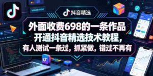 外面收费698的一条作品开通抖音精选技术教程，有人测试一条过，抓紧做，错过不再有-中创网_分享创业项目_助您在家赚钱