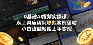 0基础AI视频实操课,从工具应用到爆款案例落地,小白也能轻松上手变现-中创网_分享创业项目_助您在家赚钱