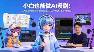 （18343期）小白也能做AI漫剧！从角色场景分镜到配音剪辑导出，2D/3D/仿真人漫剧一步到位-中创网_分享创业项目_助您在家赚钱