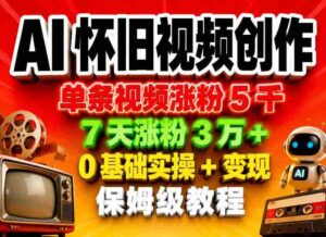 AI怀旧视频创作,单条视频涨粉5千,7天涨粉3W+,0基础实操+变现保姆级教程-中创网_分享创业项目_助您在家赚钱
