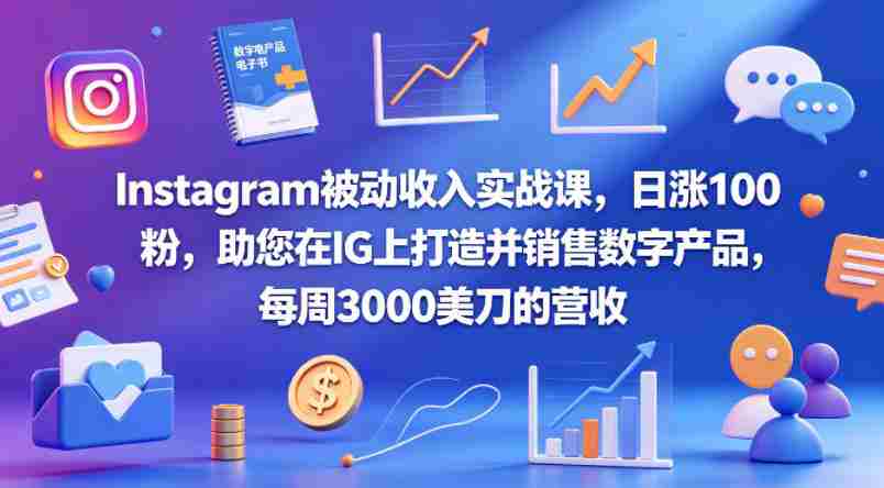 Instagram被动收入实战课，日涨100粉，助您在IG上打造并销售数字产品，每周3000美刀的营收【原创双语字幕】-中创网_分享创业项目_助您在家赚钱