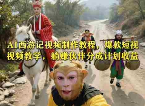 AI西游记视频制作教程,爆款短视频教学,躺賺伙伴分成计划收益
