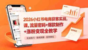 (18525期)2026小红书电商获客实战课,流量密码+爆款制作+涨粉变现全教学-中创网_分享创业项目_助您在家赚钱