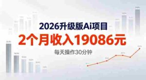 2026升级版Ai任务,2个月收入19086米,熟练后每天操作30分钟!【揭秘】-中创网_分享创业项目_助您在家赚钱