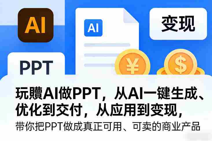 玩賺AI做PPT,从AI一键生成、优化到交付,从应用到变现,带你把PPT做成真正可用、可卖的商业产品(更新0513)