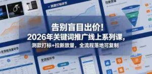 告别盲目出价!2026年关键词推广线上系列课,测款打标+拉新放量,全流程落地可复制-中创网_分享创业项目_助您在家赚钱