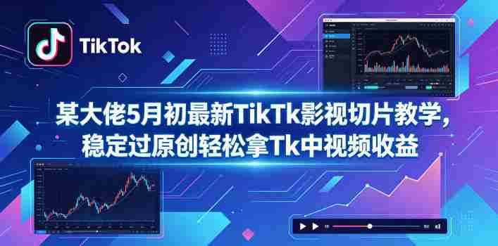 某大佬5月初最新TikTk影视切片教学,稳定过原创轻松拿Tk中视频收益