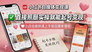 小红书自媒体变现课,直接照搬实操就能起号变现,小白也能快速上手做自媒体增收-中创网_分享创业项目_助您在家赚钱