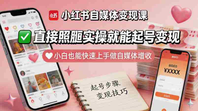 小红书自媒体变现课,直接照搬实操就能起号变现,小白也能快速上手做自媒体增收