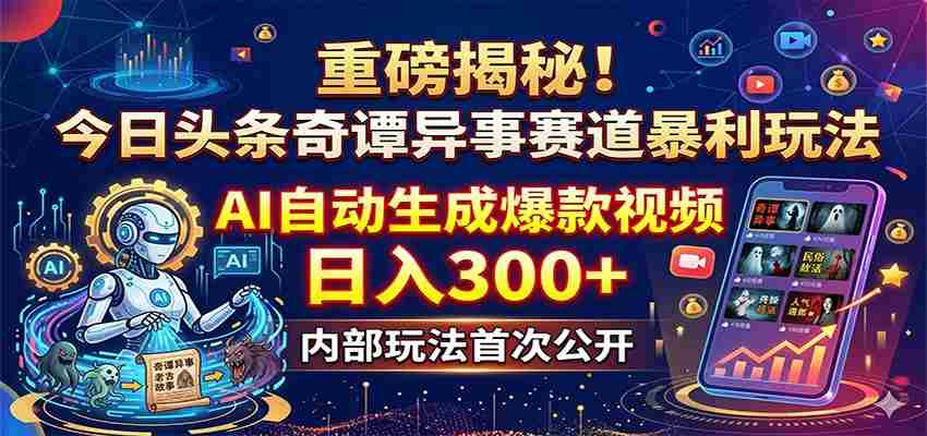 重磅揭秘!今日头条奇谭异事赛道暴利玩法:AI自动生成爆款视频,日入300+-中创网_分享创业项目_助您在家赚钱