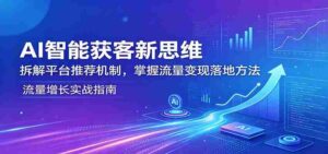 AI智能获客新思维：拆解平台推荐机制，掌握流量变现落地方法-中创网_分享创业项目_助您在家赚钱
