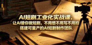 AI短剧工业化实战课,让AI替你做短剧,不用想不用写不用拍,搭建可量产的AI短剧制作团队-中创网_分享创业项目_助您在家赚钱