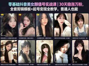 零基础抖音美女颜值号实战课|30天稳涨万粉,全套剪辑模板+起号变现全教学,普通人也能复制-中创网_分享创业项目_助您在家赚钱