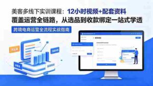 (18531期)美客多线下实训课程:12小时视频+配套资料覆盖运营全链路,从选品到收款绑定一站式学透-中创网_分享创业项目_助您在家赚钱