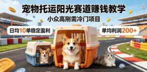 宠物托运阳光赛道賺钱教学,小众高刚需冷门项目,日均10单稳定盈利,单均利润200+-中创网_分享创业项目_助您在家赚钱