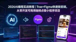 (18627期)2026AI编程实战教程|Trae+Figma快速做前端,从零开发可商用咖啡点餐小程序项目-中创网_分享创业项目_助您在家赚钱