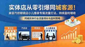 (18592期)实体店从零引爆同城客源!美容汽修眼镜店小儿推拿专属流量打法,持续盈利增收-中创网_分享创业项目_助您在家赚钱