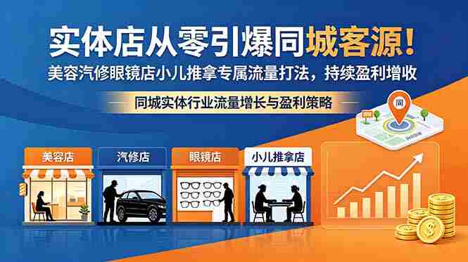 （18592期）实体店从零引爆同城客源！美容汽修眼镜店小儿推拿专属流量打法，持续盈利增收-中创网_分享创业项目_助您在家赚钱