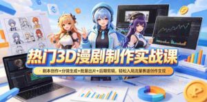 热门3D漫剧制作实战课,剧本创作+分镜生成+批量出片+后期剪辑,轻松入局流量赛道创作变现-中创网_分享创业项目_助您在家赚钱