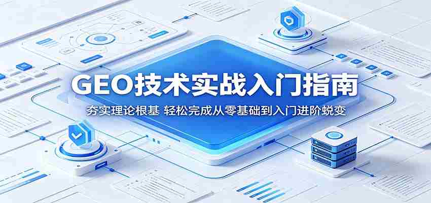GEO技术实战入门指南：夯实理论根基，轻松完成从零基础到入门进阶蜕变-中创网_分享创业项目_助您在家赚钱