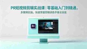 (18633期)PR短视频剪辑实战课|零基础入门到精通,多案例实操,快速掌握剪辑调色字幕全技能-中创网_分享创业项目_助您在家赚钱