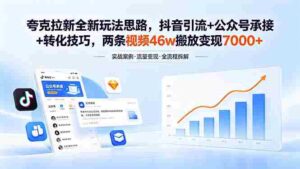 (18416期)夸克拉新全新玩法思路,抖音引流+公众号承接+转化技巧,两条视频46w搬放 变现7000+-中创网_分享创业项目_助您在家赚钱