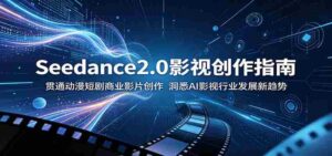 Seedance2.0影视创作指南:贯通动漫短剧商业影片创作,洞悉AI影视行业发展新趋势-中创网_分享创业项目_助您在家赚钱