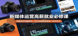 新媒体运营高薪就业必修课:短视频全链路教学,定位拍摄剪辑接单一站式成才-中创网_分享创业项目_助您在家赚钱
